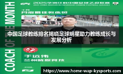 中国足球教练排名揭晓足球明星助力教练成长与发展分析
