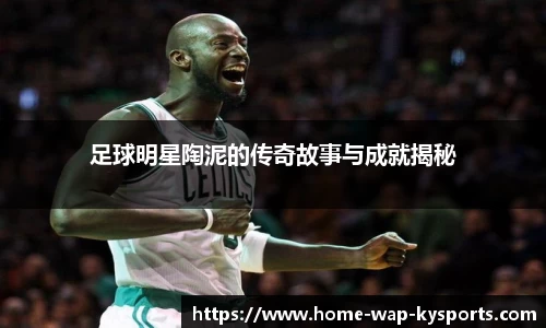 足球明星陶泥的传奇故事与成就揭秘